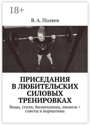 Приседания в любительских силовых тренировках. Виды, стили, биомеханика, нюансы + советы и нормативы
