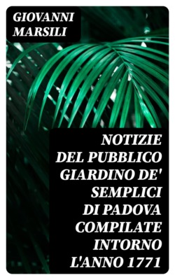 Notizie del pubblico giardino de' semplici di Padova compilate intorno l'anno 1771