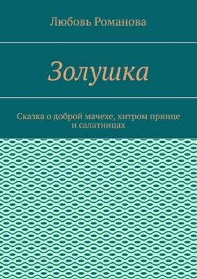 Золушка. Сказка о доброй мачехе, хитром принце и салатницах