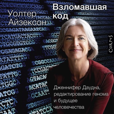 Взломавшая код. Дженнифер Даудна, редактирование генома и будущее человечества