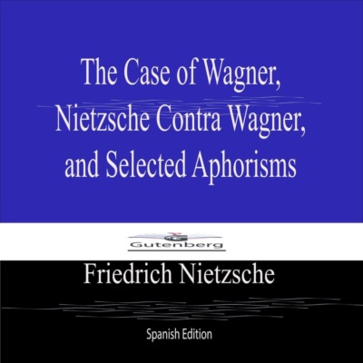 The Case of Wagner,  Nietzsche Contra Wagner,  and Selected Aphorisms (Spanish Edition)