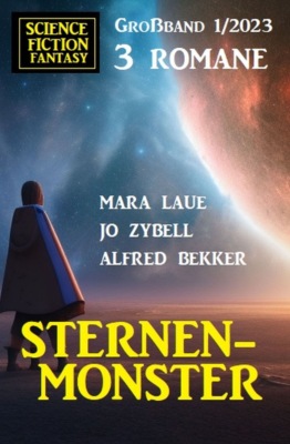 Sternenmonster: Science Fiction Fantasy Großband 3 Romane 1/2023 