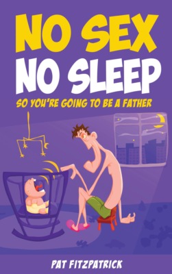 No Sex, No Sleep: So You're Going to be a Father
