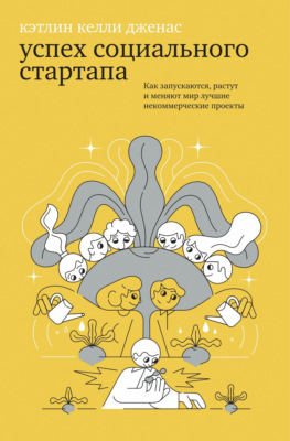 Успех социального стартапа. Как запускаются, растут и меняют мир лучшие некоммерческие проекты