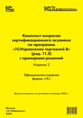 Комплект вопросов сертификационного экзамена «1С:Профессионал» по программе «1С:Управление торговлей 8» (ред. 11.5) с примерами решений. Издание 2 (+ epub). Версия экзамена – январь 2026 г.