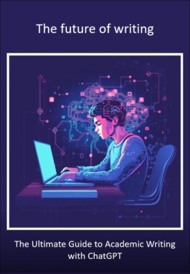 The Future of Writing - The Ultimate Guide to Academic Writing with ChatGPT