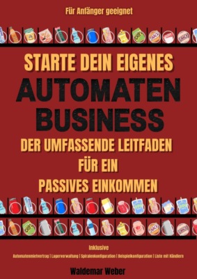 Starte dein eigenes Snack-Automaten-Business Der Umfassende Leitfaden für ein Passives Einkommen | Inklusive Automatenmietvertrag, Lagerverwaltung, Beispielkonfiguration, Liste mit Händlern