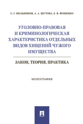 Уголовно-правовая и криминологическая характеристика отдельных видов хищений чужого имущества: закон, теория