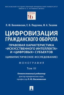 Цифровизация гражданского оборота: правовая характеристика «искусственного интеллекта» и «цифровых» субъектов (цивилистическое исследование). Том 3