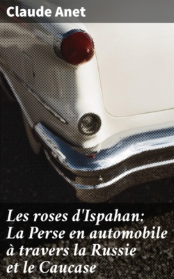 Les roses d'Ispahan: La Perse en automobile à travers la Russie et le Caucase