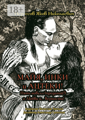 Майя, инки и ацтеки. Пять новелл (преданий) о любви и… Верности. Хотите – верьте, хотите – нет