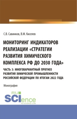 Мониторинг индикаторов реализации Стратегии развития химического комплекса РФ до 2030 года . часть 3: многовариантный прогноз развития химической промышленности Российской Федерации по итогам 2022 года. (Бакалавриат). Монография.