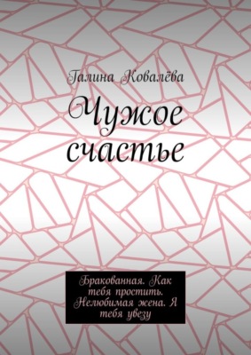 Чужое счастье. Бракованная. Как тебя простить. Нелюбимая жена. Я тебя увезу