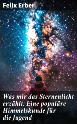 Was mir das Sternenlicht erzählt: Eine populäre Himmelskunde für die Jugend
