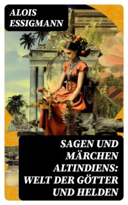 Sagen und Märchen Altindiens: Welt der Götter und Helden