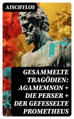 Gesammelte Tragödien: Agamemnon + Die Perser + Der gefesselte Prometheus