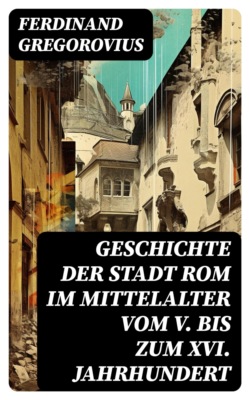 Geschichte der Stadt Rom im Mittelalter vom V. bis zum XVI. Jahrhundert