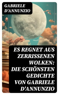 Es regnet aus zerrissenen Wolken: Die schönsten gedichte von Gabriele D'Annunzio