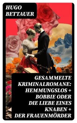 Gesammelte Kriminalromane: Hemmungslos + Bobbie oder die Liebe eines Knaben + Der Frauenmörder