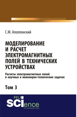 Моделирование и расчёт электромагнитных полей в технических устройствах. Т. III. Расчёты электромагнитных полей в научных и инженерно-технических задачах. (Аспирантура, Бакалавриат, Магистратура). Монография.
