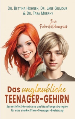 Das unglaubliche TEENAGER-GEHIRN - Essentielle Erkenntnisse und Handlungsstrategien für eine starke Eltern-Teenager-Beziehung