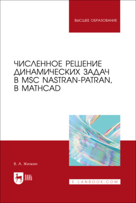 Численное решение динамических задач в MSC Nastran-Patran, в MathCAD. Учебное пособие для вузов