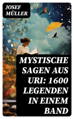 Mystische Sagen aus Uri: 1600 Legenden in einem Band