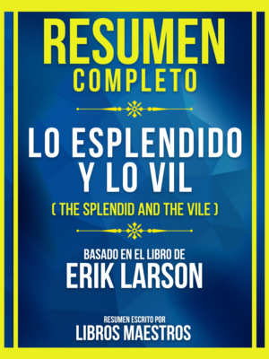 Resumen Completo - Lo Esplendido Y Lo Vil (The Splendid And The Vile) - Basado En El Libro De Erik Larson