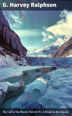 The Call of the Beaver Patrol; Or, A Break in the Glacier