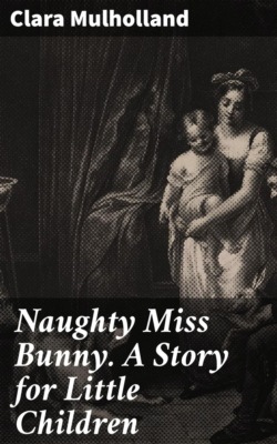 Naughty Miss Bunny. A Story for Little Children