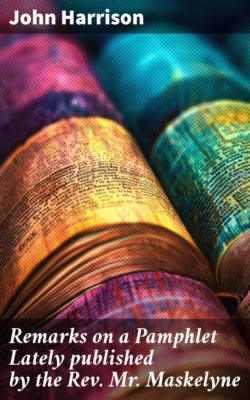 Remarks on a Pamphlet Lately published by the Rev. Mr. Maskelyne