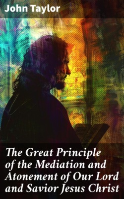 The Great Principle of the Mediation and Atonement of Our Lord and Savior Jesus Christ