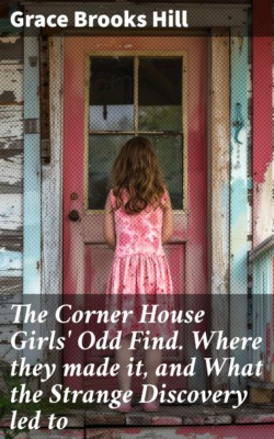 The Corner House Girls' Odd Find. Where they made it, and What the Strange Discovery led to