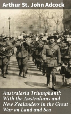 Australasia Triumphant!: With the Australians and New Zealanders in the Great War on Land and Sea
