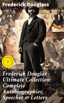 Frederick Douglas - Ultimate Collection: Complete Autobiographies, Speeches & Letters