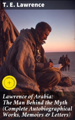 Lawrence of Arabia: The Man Behind the Myth (Complete Autobiographical Works, Memoirs & Letters)