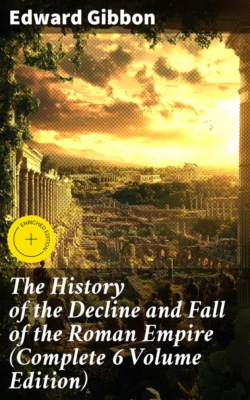 The History of the Decline and Fall of the Roman Empire (Complete 6 Volume Edition)