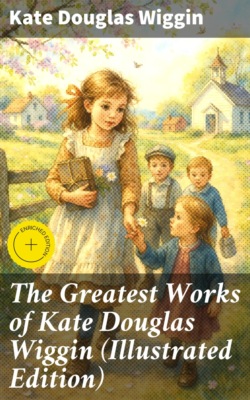 The Greatest Works of Kate Douglas Wiggin (Illustrated Edition)