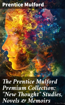 The Prentice Mulford Premium Collection: "New Thought" Studies, Novels & Memoirs