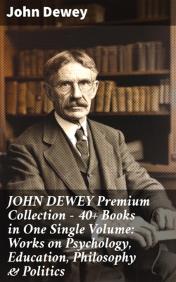 JOHN DEWEY Premium Collection – 40+ Books in One Single Volume: Works on Psychology, Education, Philosophy & Politics