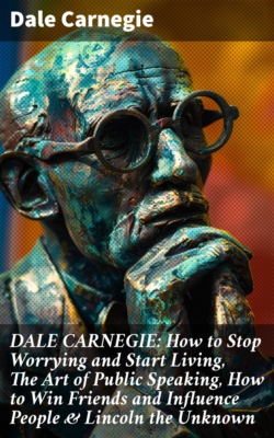 DALE CARNEGIE: How to Stop Worrying and Start Living, The Art of Public Speaking, How to Win Friends and Influence People & Lincoln the Unknown