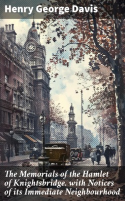 The Memorials of the Hamlet of Knightsbridge. with Notices of its Immediate Neighbourhood