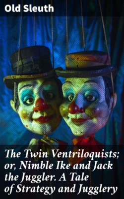 The Twin Ventriloquists; or, Nimble Ike and Jack the Juggler. A Tale of Strategy and Jugglery