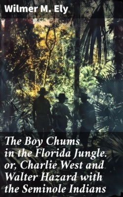 The Boy Chums in the Florida Jungle. or, Charlie West and Walter Hazard with the Seminole Indians