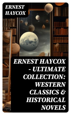 Ernest Haycox - Ultimate Collection: Western Classics & Historical Novels