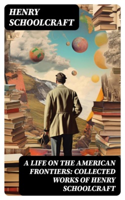 A Life on the American Frontiers: Collected Works of Henry Schoolcraft