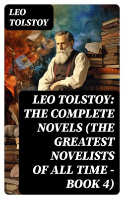 Leo Tolstoy: The Complete Novels (The Greatest Novelists of All Time – Book 4)