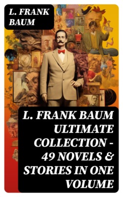 L. FRANK BAUM Ultimate Collection - 49 Novels & Stories in One Volume