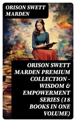 ORISON SWETT MARDEN Premium Collection - Wisdom & Empowerment Series (18 Books in One Volume)