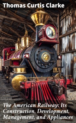 The American Railway: Its Construction, Development, Management, and Appliances
